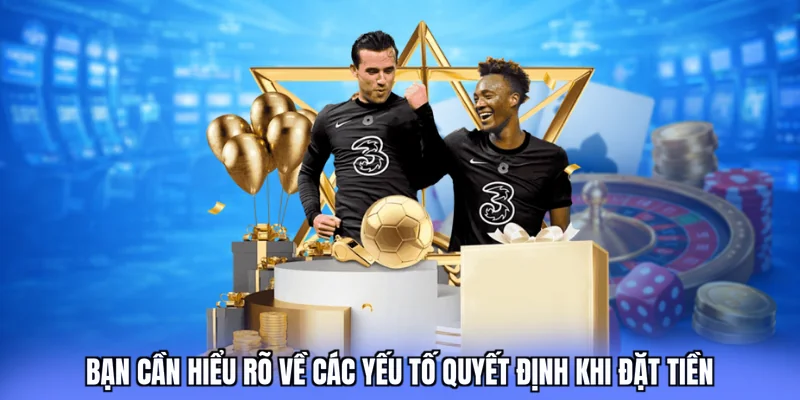 Bạn cần hiểu rõ về các yếu tố quyết định khi đặt tiền