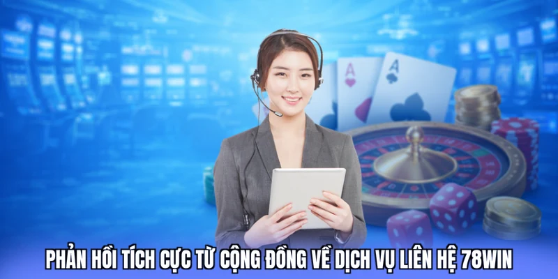 Phản hồi tích cực từ cộng đồng về dịch vụ liên hệ 78win